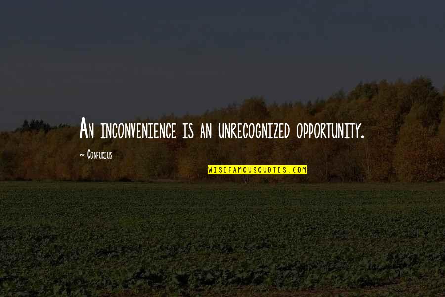 Sibbes Bruised Reed Quotes By Confucius: An inconvenience is an unrecognized opportunity.