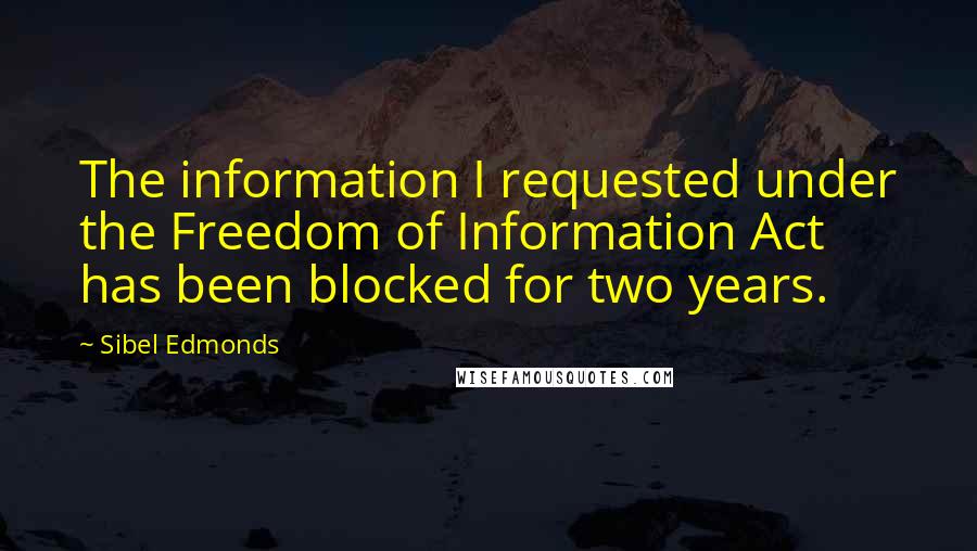 Sibel Edmonds quotes: The information I requested under the Freedom of Information Act has been blocked for two years.