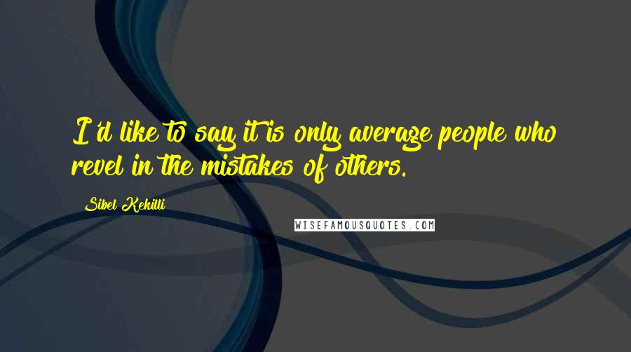 Sibel Kekilli quotes: I'd like to say it is only average people who revel in the mistakes of others.