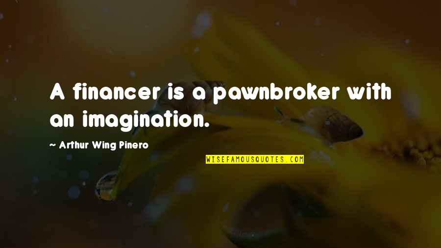 Sibelius Free Quotes By Arthur Wing Pinero: A financer is a pawnbroker with an imagination.