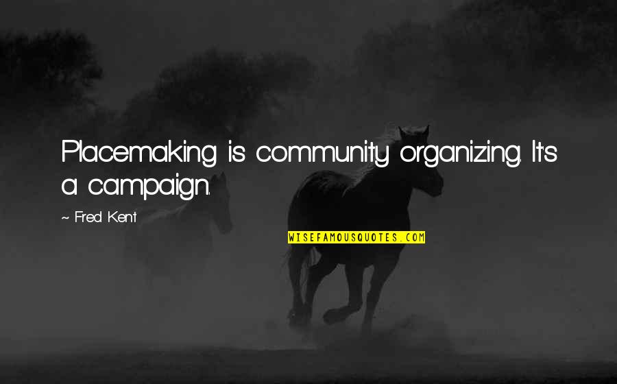 Sibelius Free Quotes By Fred Kent: Placemaking is community organizing. It's a campaign.