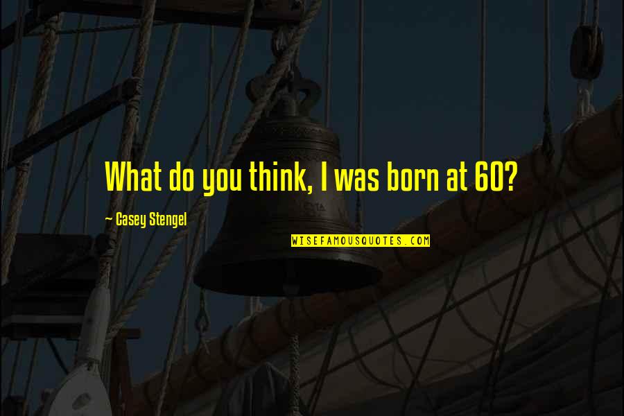 Sibelius Symphony Quotes By Casey Stengel: What do you think, I was born at Sibelius Symphony Quotes By Casey Stengel: What do you think, I was born at