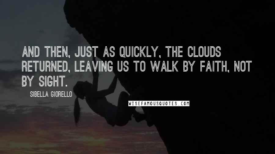 Sibella Giorello quotes: And then, just as quickly, the clouds returned, leaving us to walk by faith, not by sight.