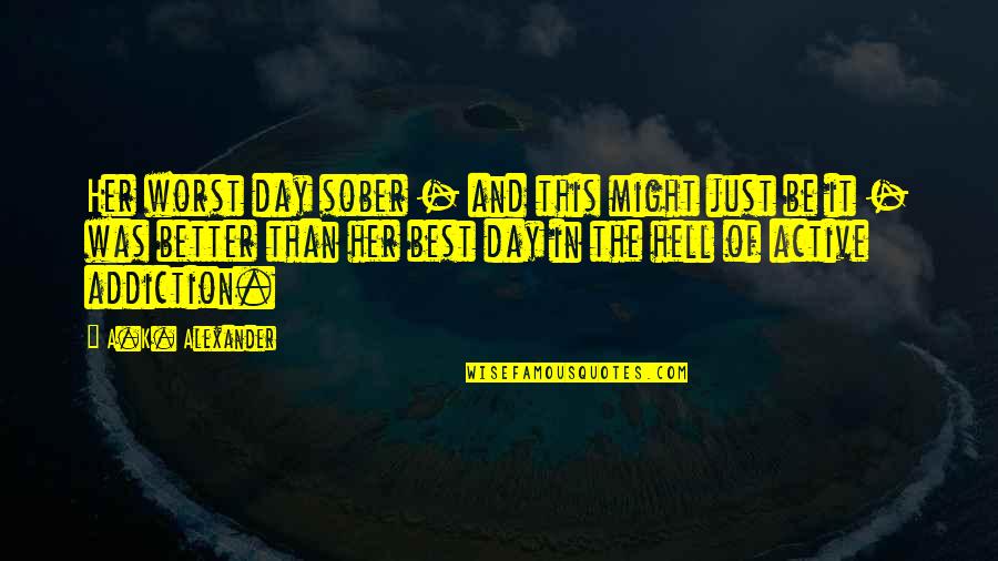 Siberianos Seppala Quotes By A.K. Alexander: Her worst day sober - and this might Siberianos Seppala Quotes By A.K. Alexander: Her worst day sober - and this might