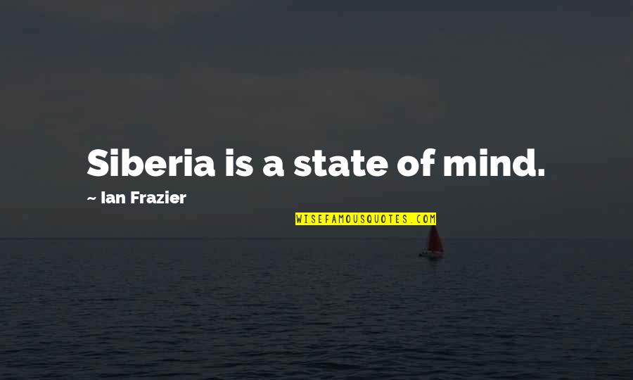 Siberia's Quotes By Ian Frazier: Siberia is a state of mind.