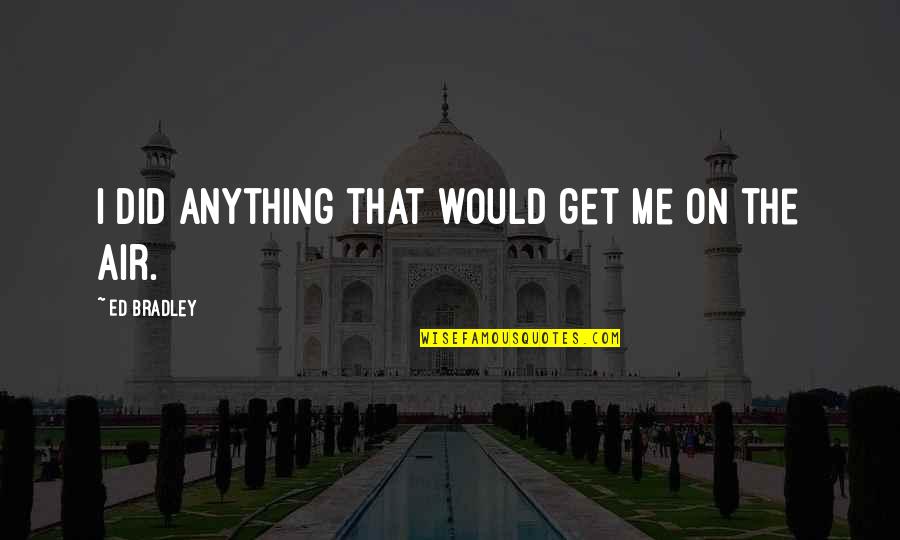 Sibeth Hoff Quotes By Ed Bradley: I did anything that would get me on