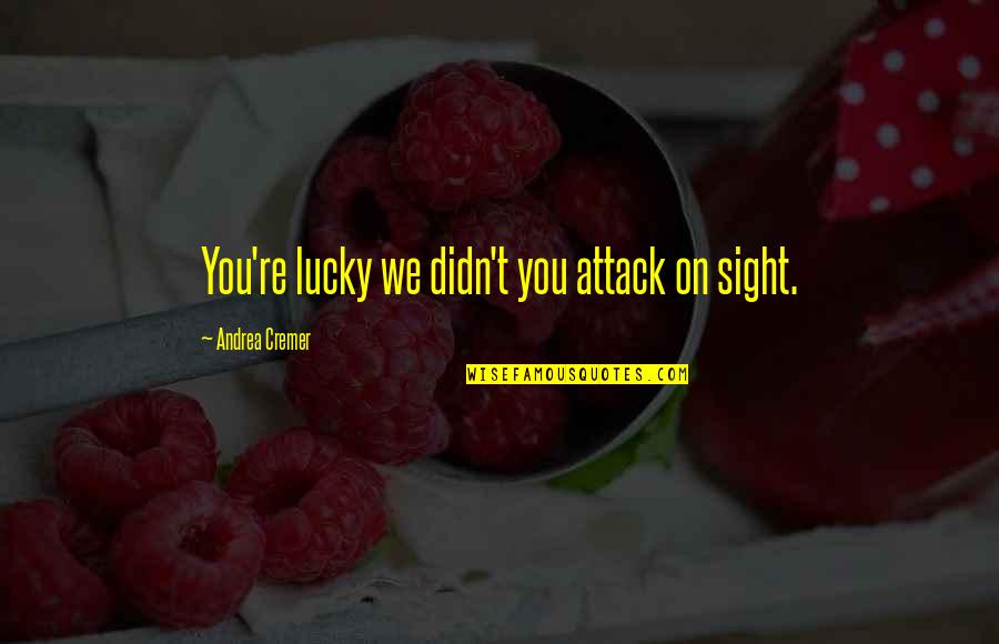 Sibilance Movie Quotes By Andrea Cremer: You're lucky we didn't you attack on sight.