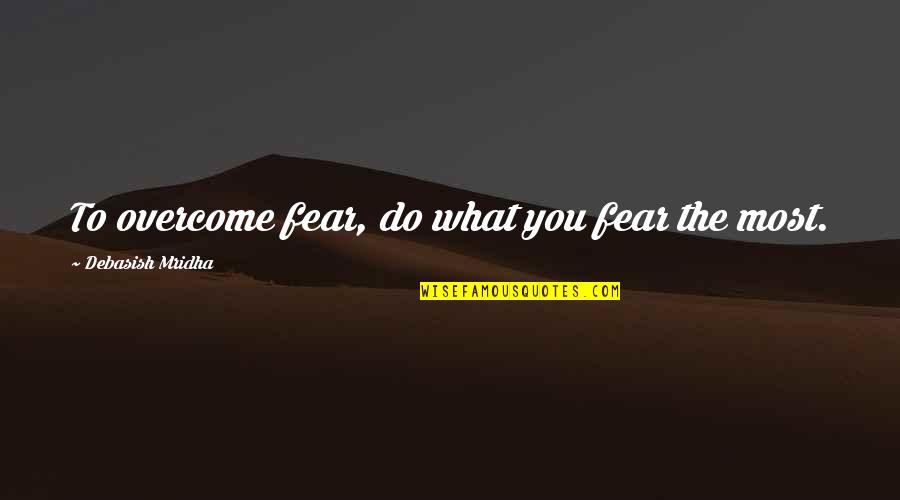 Sibilancias Quotes By Debasish Mridha: To overcome fear, do what you fear the Sibilancias Quotes By Debasish Mridha: To overcome fear, do what you fear the