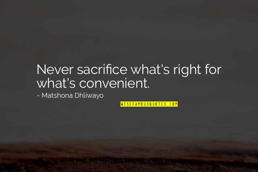 Sibilants Quotes By Matshona Dhliwayo: Never sacrifice what's right for what's convenient.