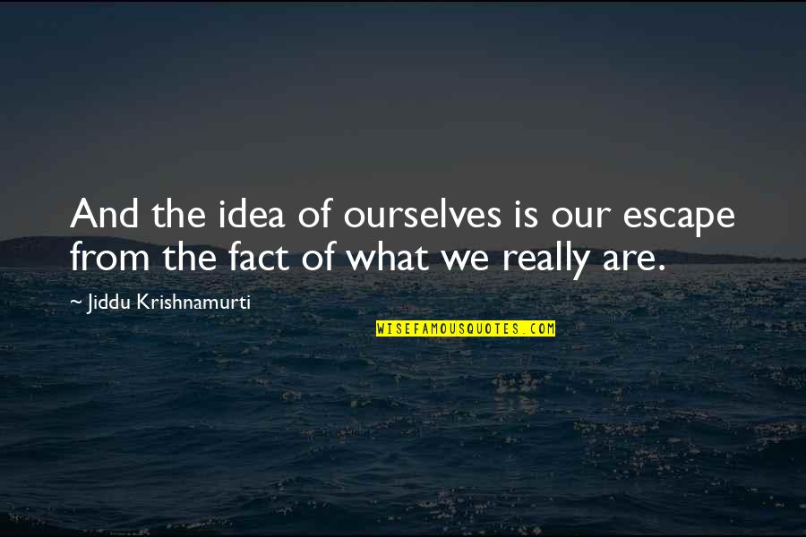 Sible Quotes By Jiddu Krishnamurti: And the idea of ourselves is our escape