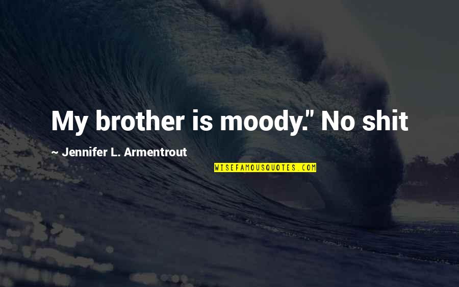 Sibling Favoritism Quotes By Jennifer L. Armentrout: My brother is moody." No shit