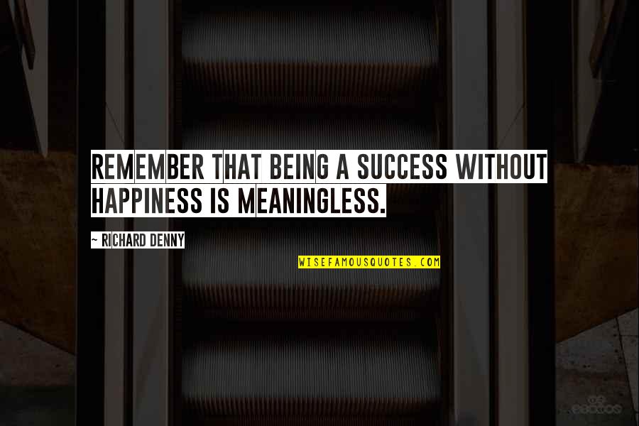 Sibling Fighting Quotes By Richard Denny: Remember that being a success without happiness is