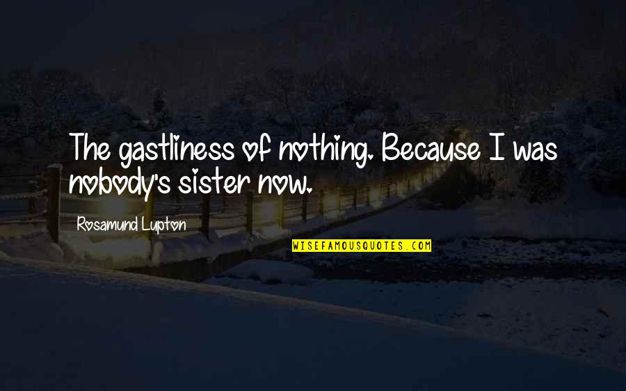 Sibling Loss Quotes By Rosamund Lupton: The gastliness of nothing. Because I was nobody's Sibling Loss Quotes By Rosamund Lupton: The gastliness of nothing. Because I was nobody's