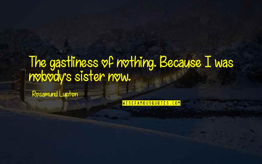 Sibling Quotes By Rosamund Lupton: The gastliness of nothing. Because I was nobody's Sibling Quotes By Rosamund Lupton: The gastliness of nothing. Because I was nobody's