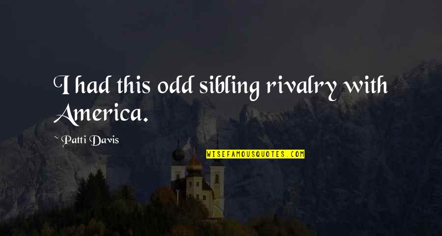 Sibling Rivalry Quotes By Patti Davis: I had this odd sibling rivalry with America.