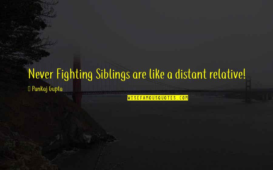 Siblings Fighting Quotes By Pankaj Gupta: Never Fighting Siblings are like a distant relative! Siblings Fighting Quotes By Pankaj Gupta: Never Fighting Siblings are like a distant relative!