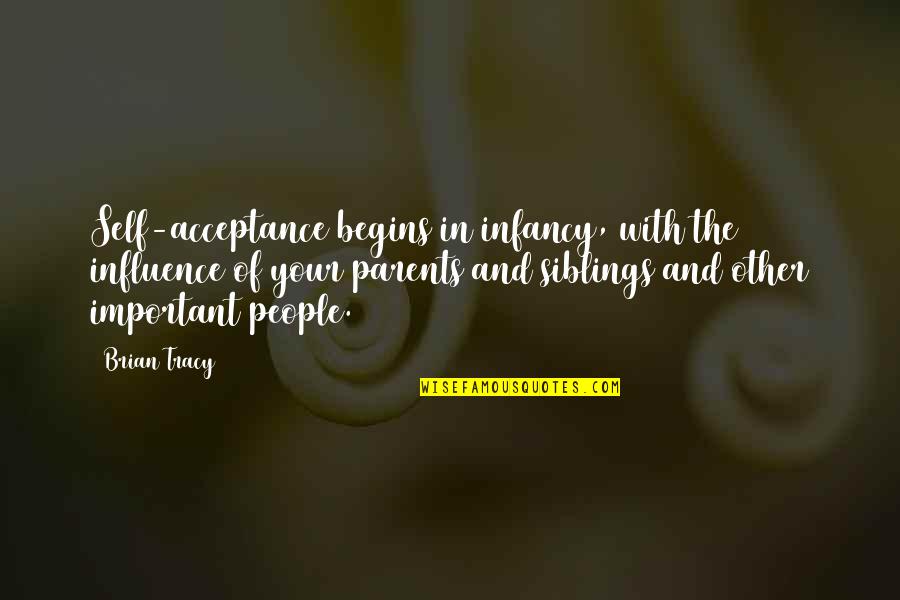 Siblings Quotes By Brian Tracy: Self-acceptance begins in infancy, with the influence of
