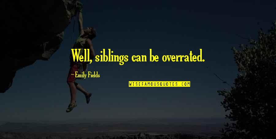 Siblings Quotes By Emily Fields: Well, siblings can be overrated.