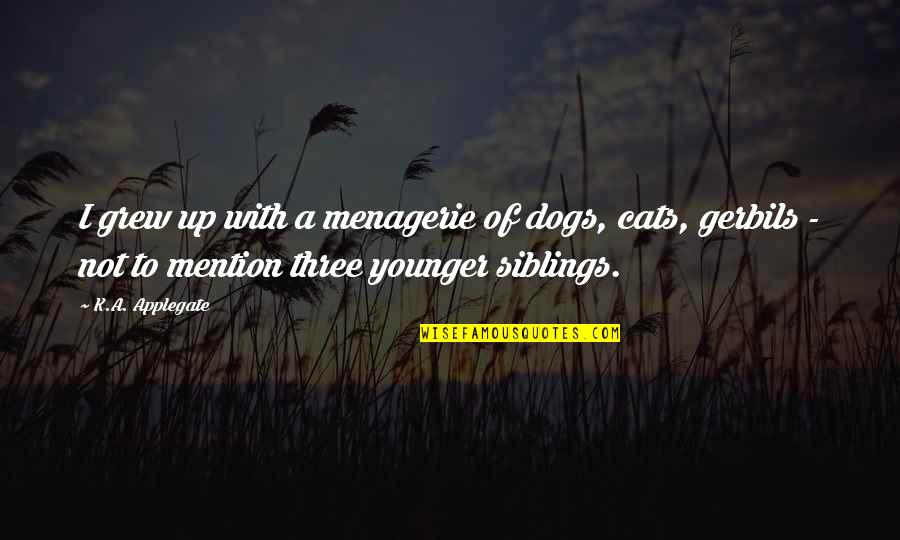 Siblings Quotes By K.A. Applegate: I grew up with a menagerie of dogs,