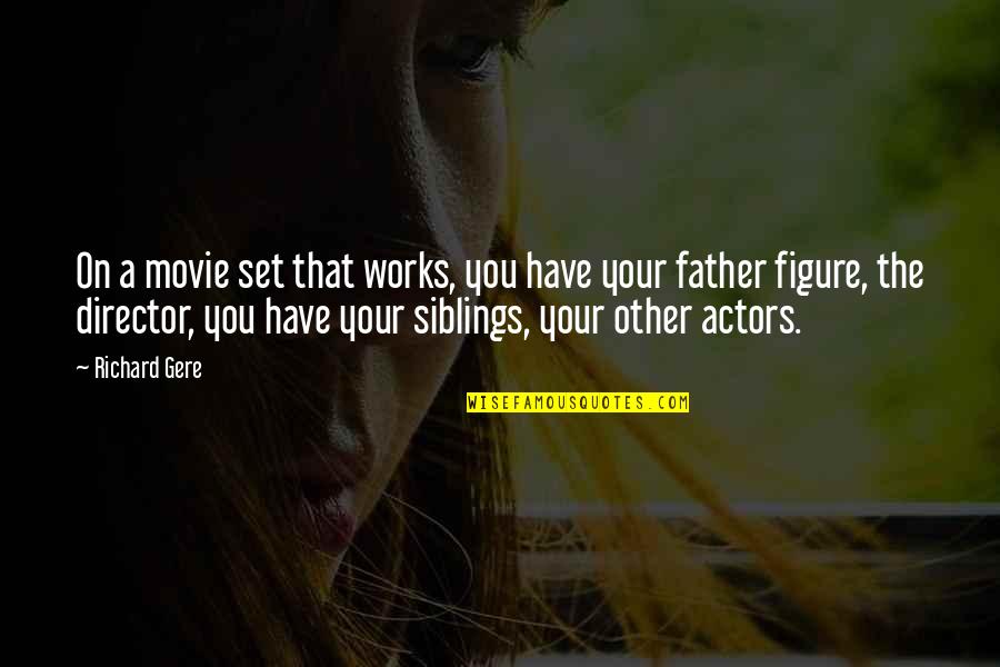 Siblings Quotes By Richard Gere: On a movie set that works, you have