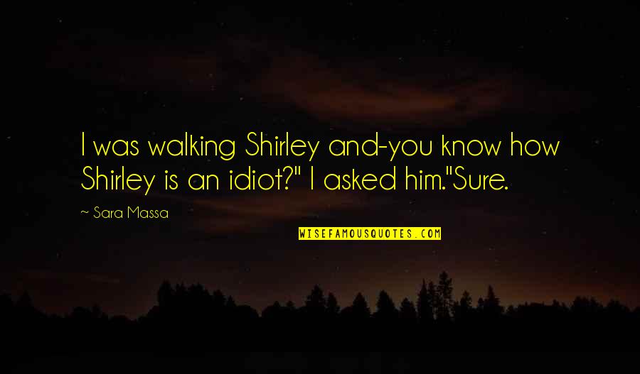 Siblings Quotes By Sara Massa: I was walking Shirley and-you know how Shirley