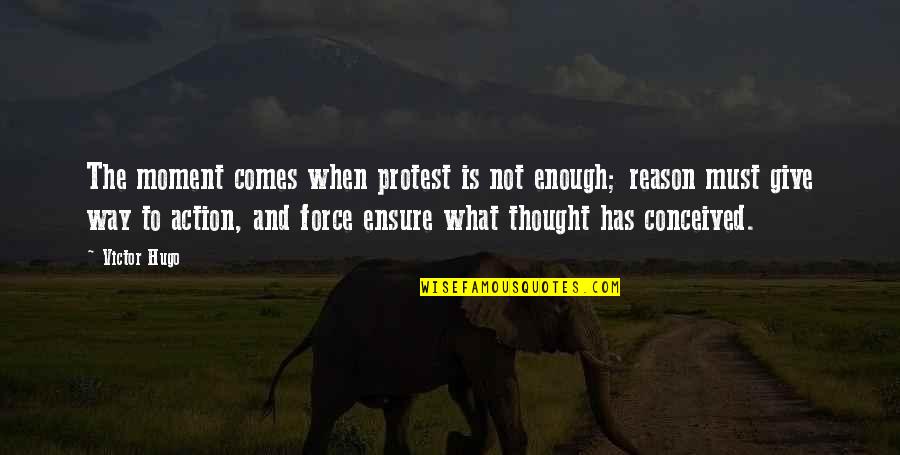 Sibona California Quotes By Victor Hugo: The moment comes when protest is not enough;