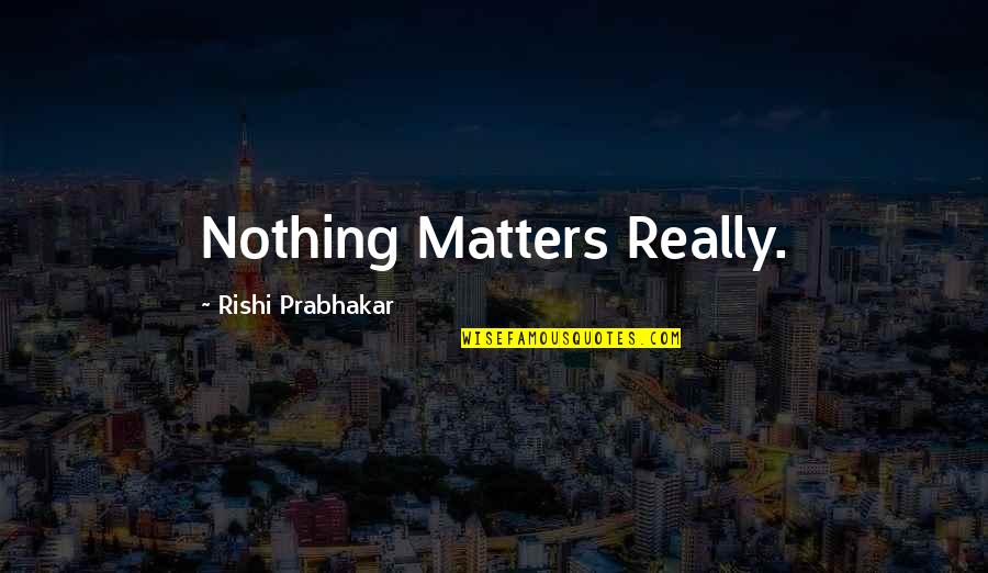 Sibson Skydiving Quotes By Rishi Prabhakar: Nothing Matters Really.