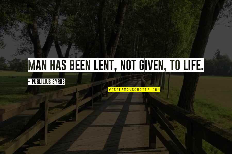 Sibusiso Dlomo Quotes By Publilius Syrus: Man has been lent, not given, to life. Sibusiso Dlomo Quotes By Publilius Syrus: Man has been lent, not given, to life.