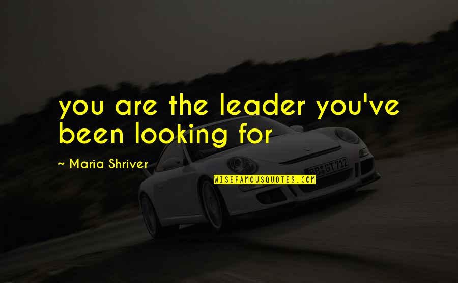 Sibuyas Quotes By Maria Shriver: you are the leader you've been looking for