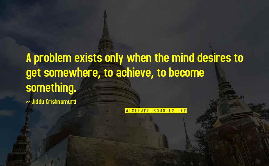 Sibyl Quotes By Jiddu Krishnamurti: A problem exists only when the mind desires