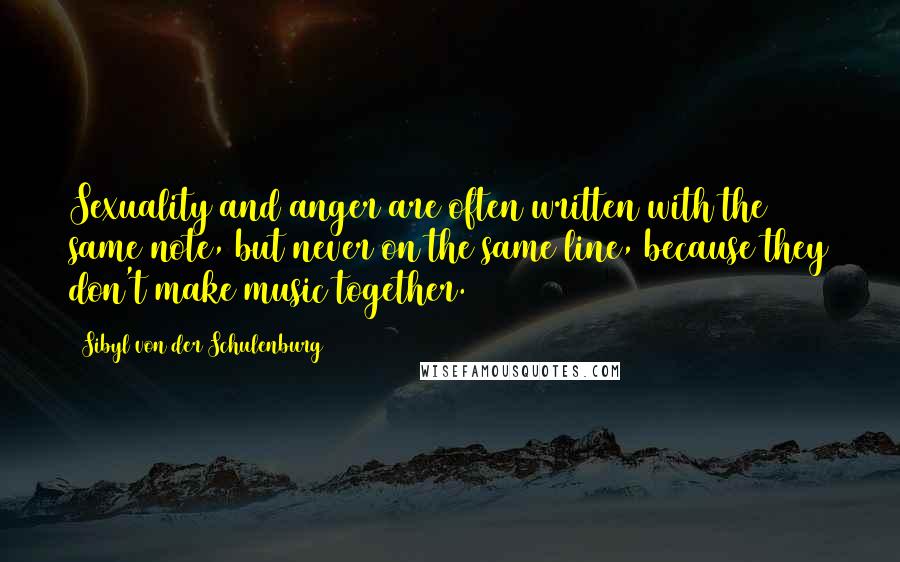 Sibyl Von Der Schulenburg quotes: Sexuality and anger are often written with the same note, but never on the same line, because they don't make music together.