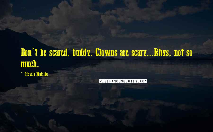 Sibylla Matilde quotes: Don't be scared, buddy. Clowns are scary...Rhys, not so much.