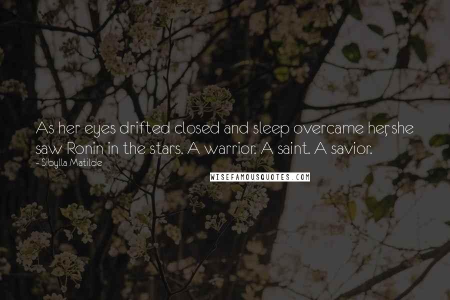 Sibylla Matilde quotes: As her eyes drifted closed and sleep overcame her, she saw Ronin in the stars. A warrior. A saint. A savior.