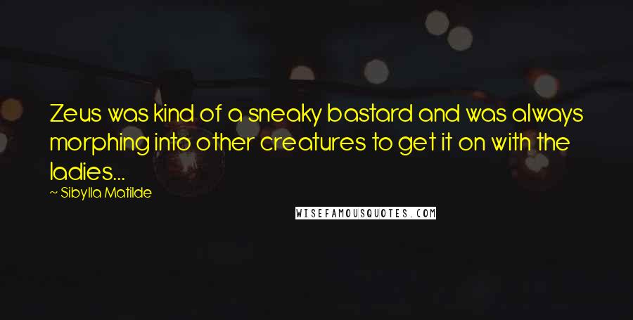 Sibylla Matilde quotes: Zeus was kind of a sneaky bastard and was always morphing into other creatures to get it on with the ladies...