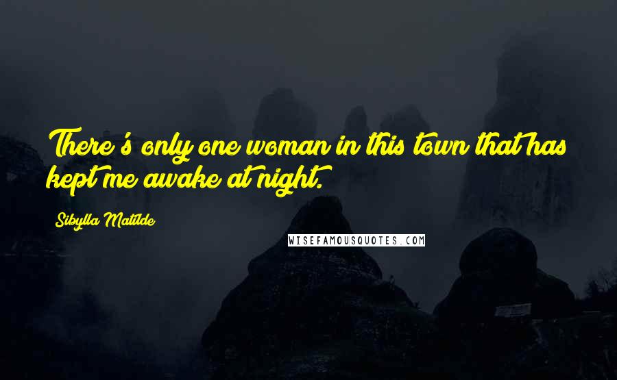Sibylla Matilde quotes: There's only one woman in this town that has kept me awake at night.