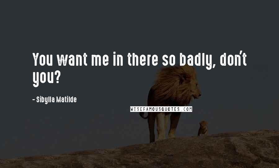 Sibylla Matilde quotes: You want me in there so badly, don't you?