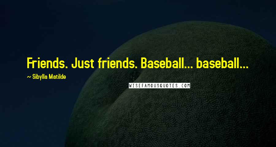Sibylla Matilde quotes: Friends. Just friends. Baseball... baseball...