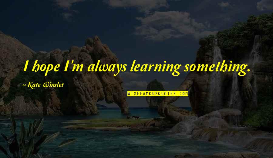 Sicardo Weller Quotes By Kate Winslet: I hope I'm always learning something.