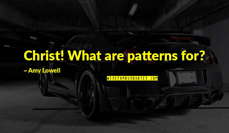 Sicarios Quotes By Amy Lowell: Christ! What are patterns for?