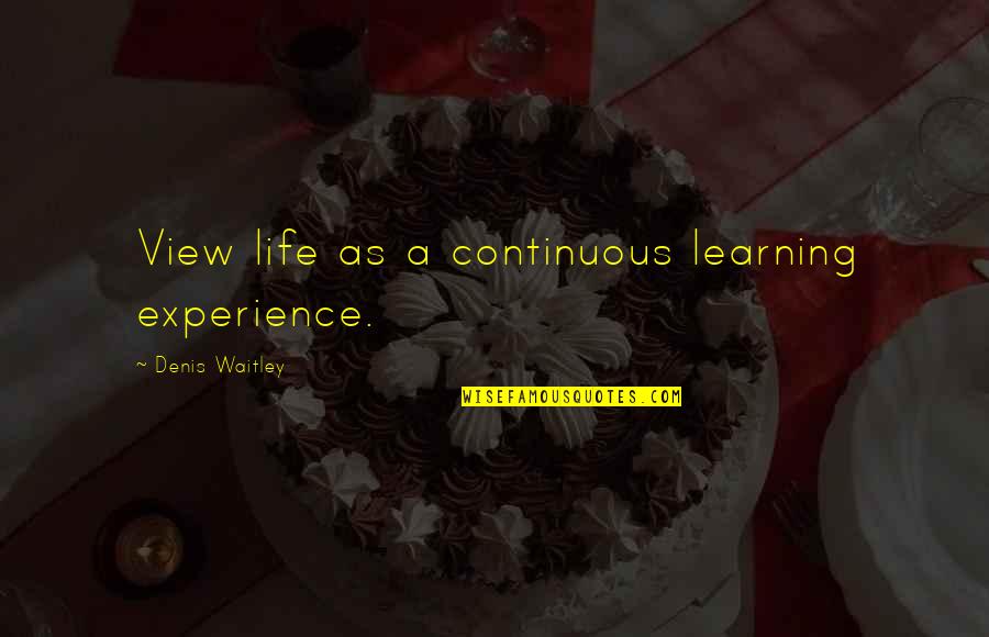 Sicarius Quotes By Denis Waitley: View life as a continuous learning experience.