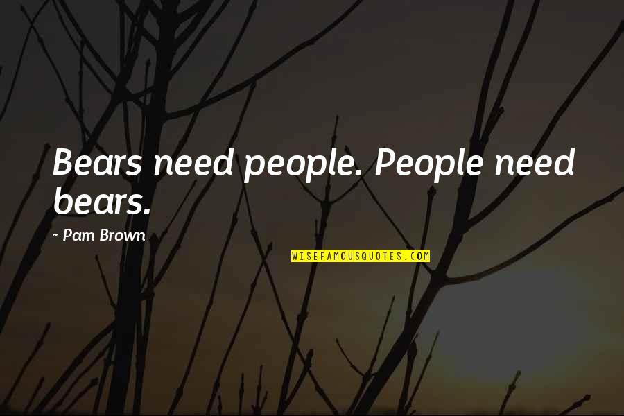 Sice Quotes By Pam Brown: Bears need people. People need bears. Sice Quotes By Pam Brown: Bears need people. People need bears.