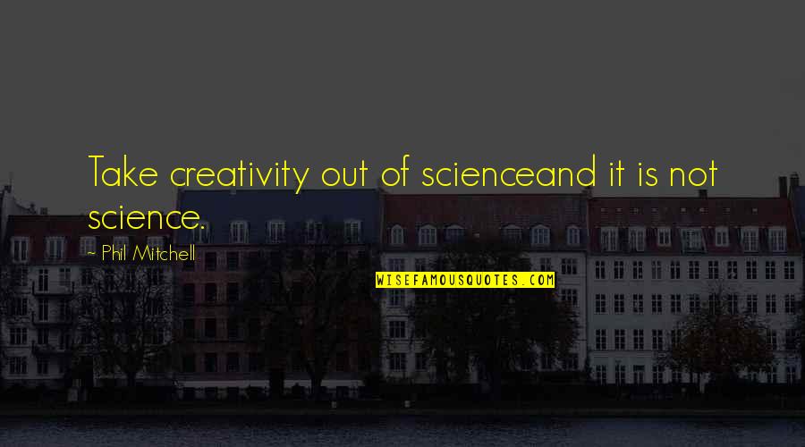 Sice Quotes By Phil Mitchell: Take creativity out of scienceand it is not Sice Quotes By Phil Mitchell: Take creativity out of scienceand it is not