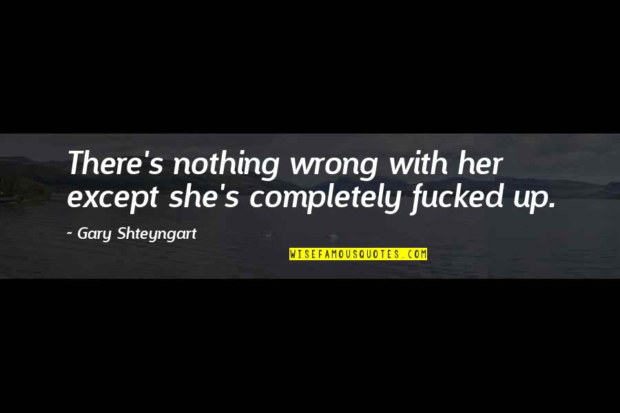 Sichel Home Quotes By Gary Shteyngart: There's nothing wrong with her except she's completely Sichel Home Quotes By Gary Shteyngart: There's nothing wrong with her except she's completely
