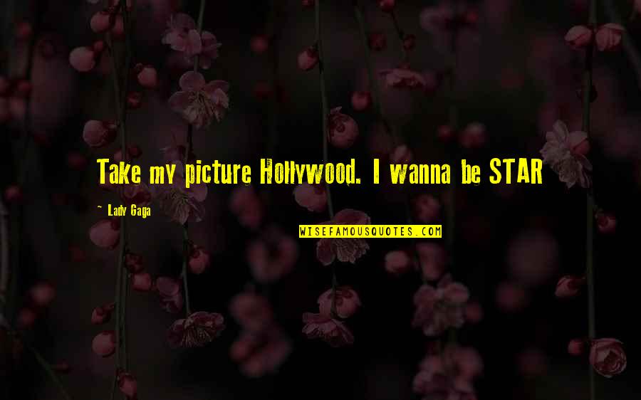 Sichtbares Quotes By Lady Gaga: Take my picture Hollywood. I wanna be STAR Sichtbares Quotes By Lady Gaga: Take my picture Hollywood. I wanna be STAR