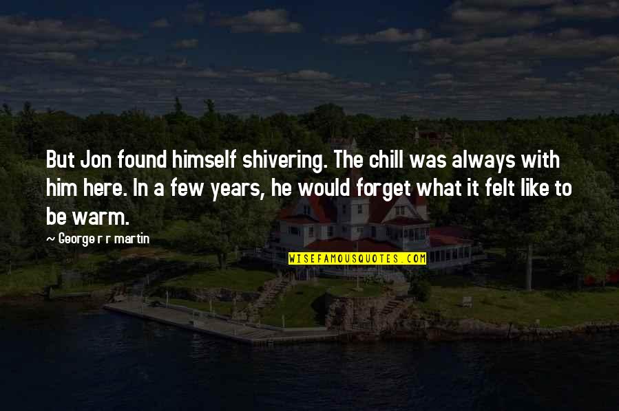 Sichuan Earthquake 2008 Quotes By George R R Martin: But Jon found himself shivering. The chill was Sichuan Earthquake 2008 Quotes By George R R Martin: But Jon found himself shivering. The chill was