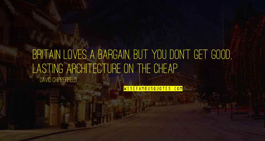 Sichuanese Quotes By David Chipperfield: Britain loves a bargain, but you don't get