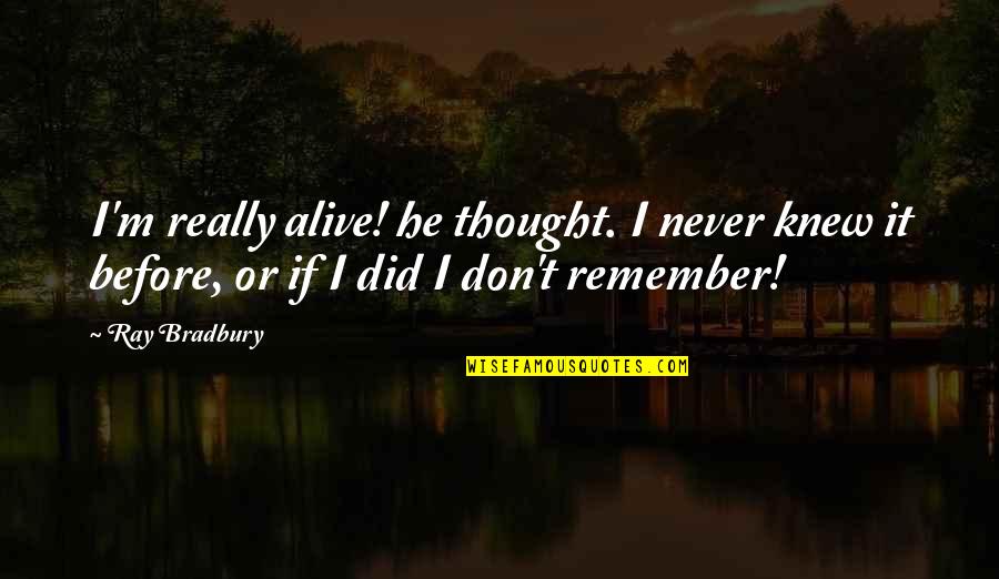 Sichuanese Quotes By Ray Bradbury: I'm really alive! he thought. I never knew