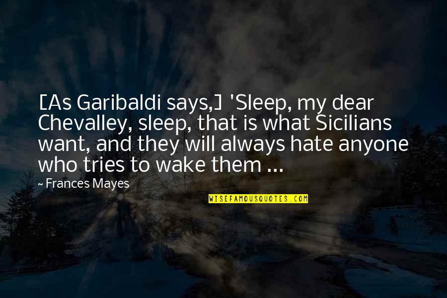 Sicilians Quotes By Frances Mayes: [As Garibaldi says,] 'Sleep, my dear Chevalley, sleep,