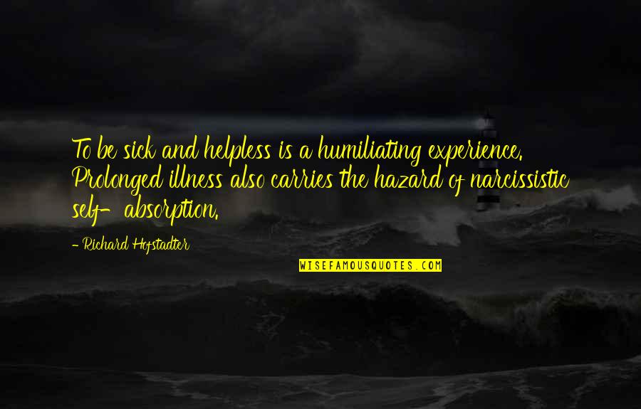 Sick And Illness Quotes By Richard Hofstadter: To be sick and helpless is a humiliating