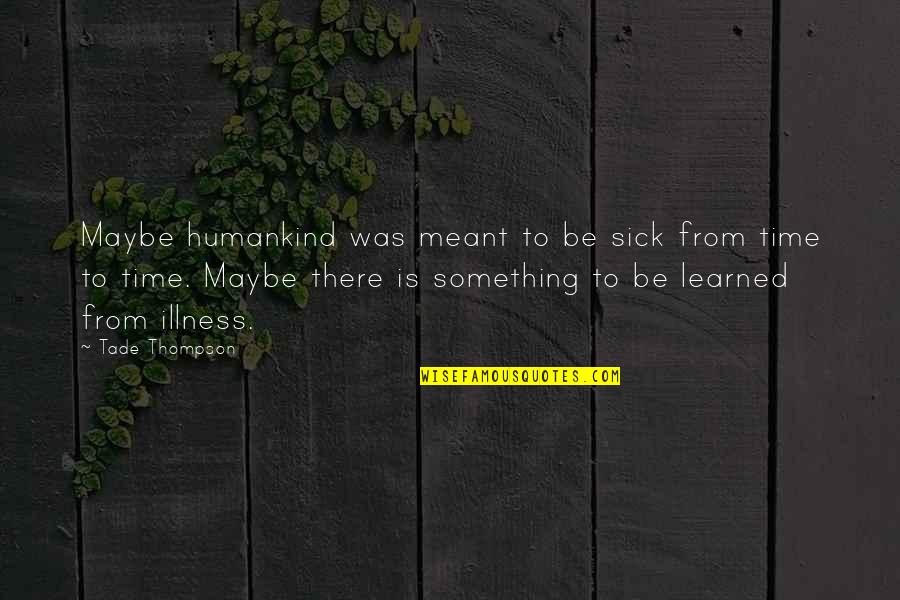 Sick And Illness Quotes By Tade Thompson: Maybe humankind was meant to be sick from